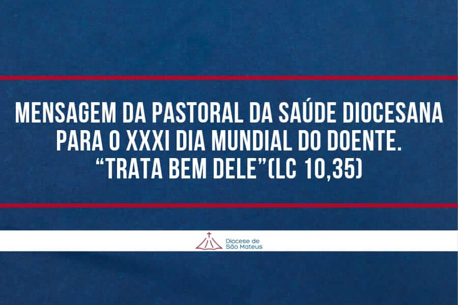 Mensagem da Pastoral da Saúde Diocesana para o XXXI Dia Mundial do Doente. “Trata bem dele”(Lc 10,35)
